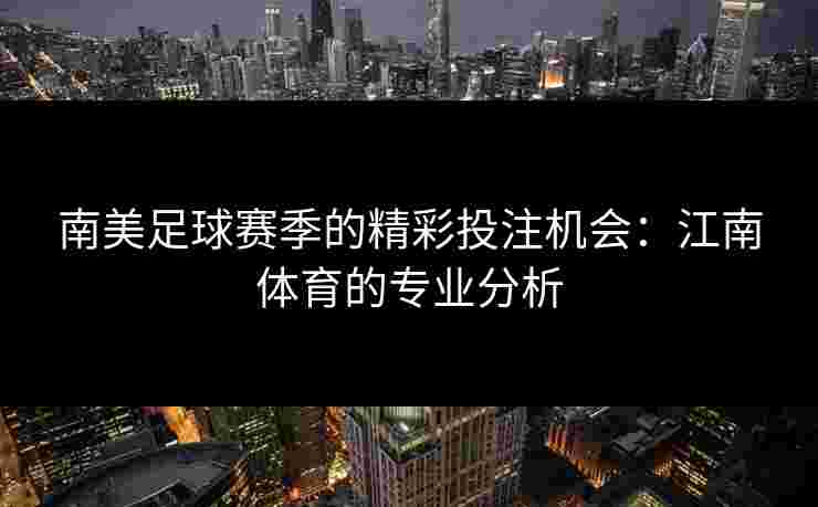 南美足球赛季的精彩投注机会：江南体育的专业分析