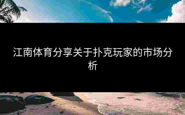江南体育分享关于扑克玩家的市场分析 江南体育分享关于扑克玩家的市场分析