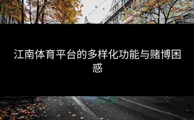 江南体育平台的多样化功能与赌博困惑