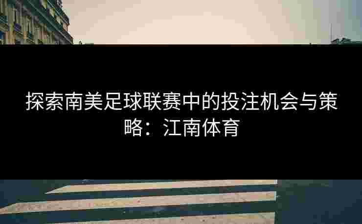 探索南美足球联赛中的投注机会与策略：江南体育