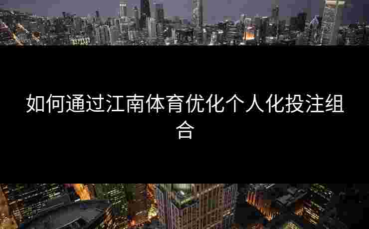 如何通过江南体育优化个人化投注组合