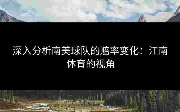 深入分析南美球队的赔率变化：江南体育的视角