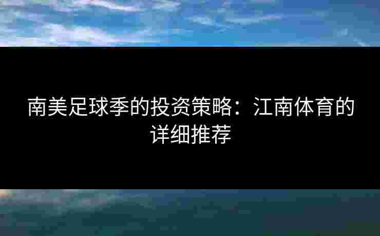 南美足球季的投资策略：江南体育的详细推荐