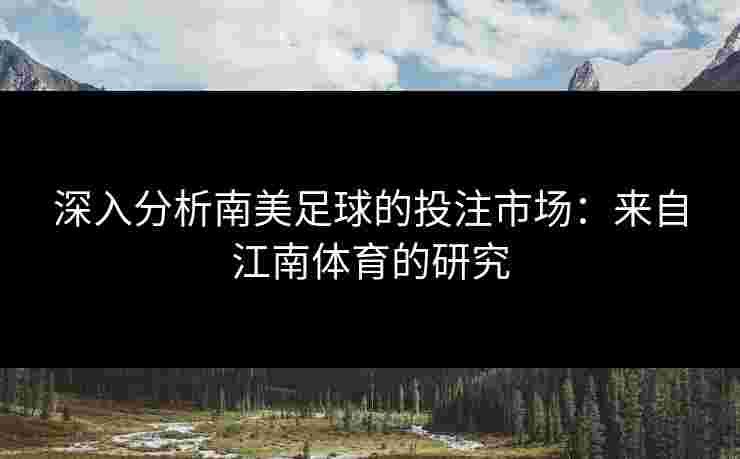 深入分析南美足球的投注市场：来自江南体育的研究