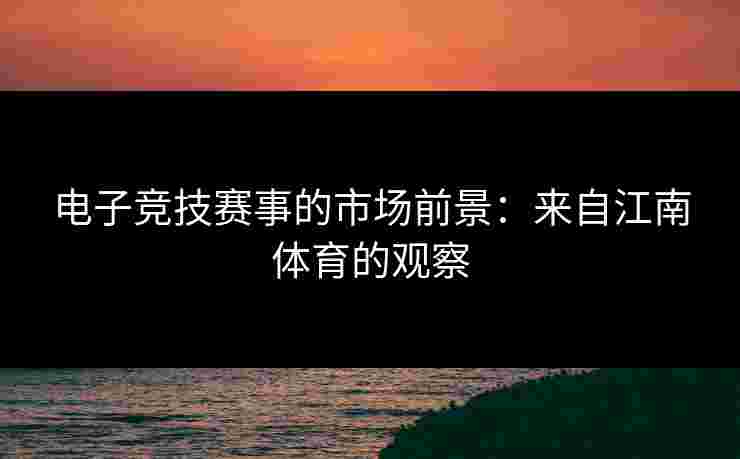 电子竞技赛事的市场前景：来自江南体育的观察