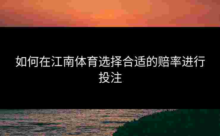 如何在江南体育选择合适的赔率进行投注