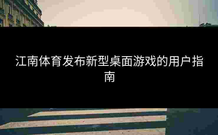 江南体育发布新型桌面游戏的用户指南
