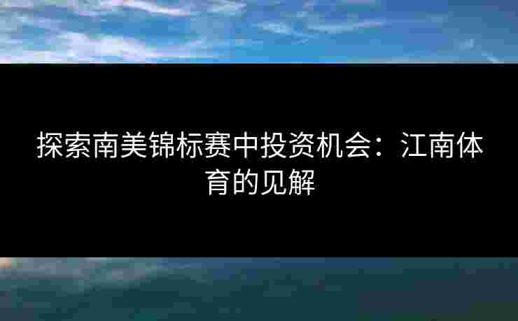 探索南美锦标赛中投资机会：江南体育的见解