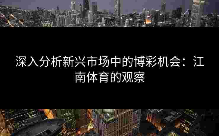 深入分析新兴市场中的博彩机会：江南体育的观察