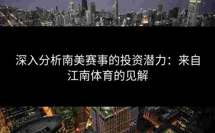 深入分析南美赛事的投资潜力：来自江南体育的见解