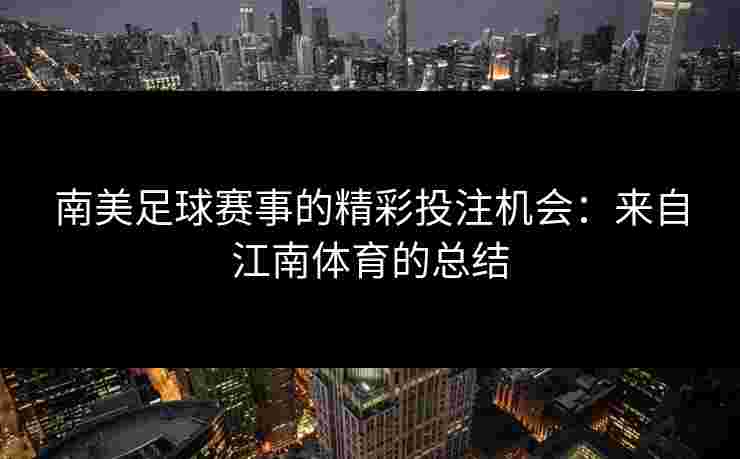 南美足球赛事的精彩投注机会：来自江南体育的总结