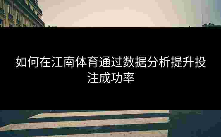 如何在江南体育通过数据分析提升投注成功率