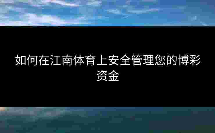 如何在江南体育上安全管理您的博彩资金