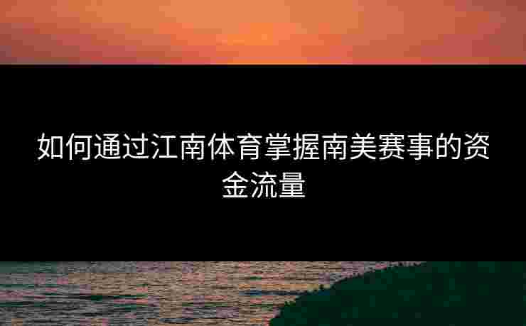 如何通过江南体育掌握南美赛事的资金流量