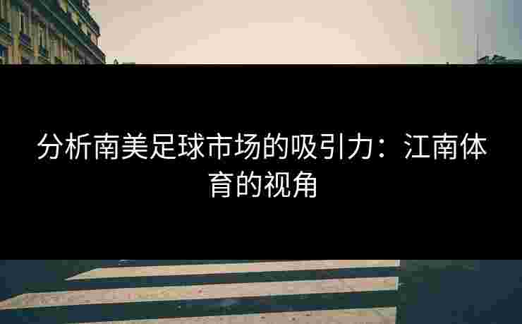 分析南美足球市场的吸引力：江南体育的视角