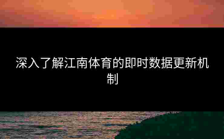 深入了解江南体育的即时数据更新机制