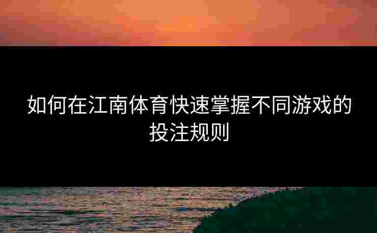 如何在江南体育快速掌握不同游戏的投注规则
