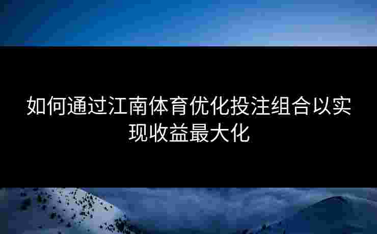 如何通过江南体育优化投注组合以实现收益最大化