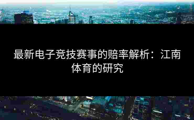 最新电子竞技赛事的赔率解析:江南体育的研究 最新电子竞技赛事的赔率解析:江南体育的研究