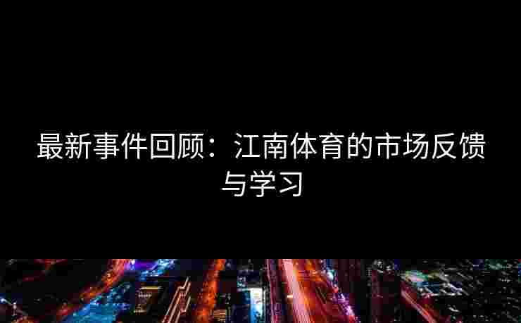 最新事件回顾：江南体育的市场反馈与学习