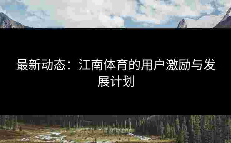 最新动态：江南体育的用户激励与发展计划
