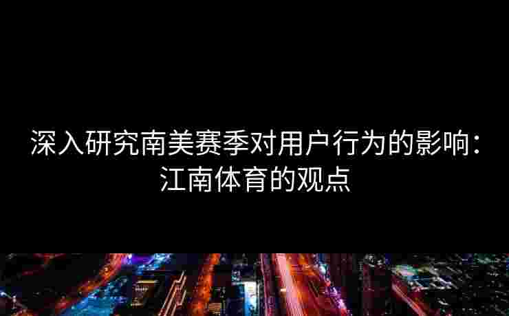 深入研究南美赛季对用户行为的影响：江南体育的观点