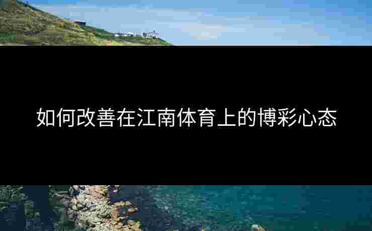 如何改善在江南体育上的博彩心态
