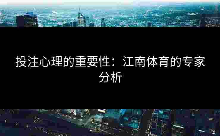 投注心理的重要性：江南体育的专家分析