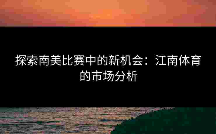 探索南美比赛中的新机会：江南体育的市场分析
