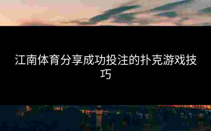 江南体育分享成功投注的扑克游戏技巧