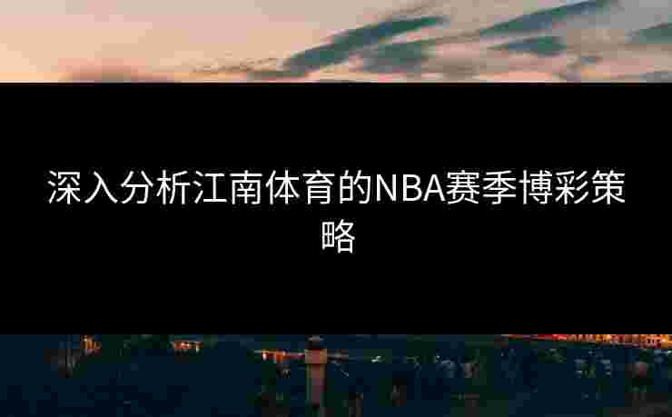 深入分析江南体育的NBA赛季博彩策略