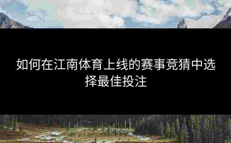 如何在江南体育上线的赛事竞猜中选择最佳投注