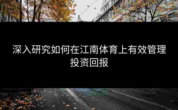 深入研究如何在江南体育上有效管理投资回报